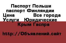 Паспорт Польши, паспорт Финляндии › Цена ­ 1 000 - Все города Услуги » Юридические   . Крым,Гаспра